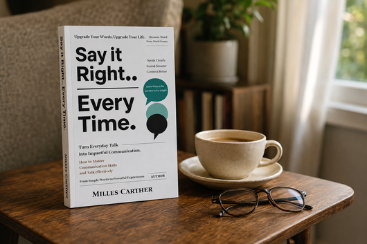 Say It Right, Every Time: Master Confident Communication, Heal Relationships & End Awkward Silences